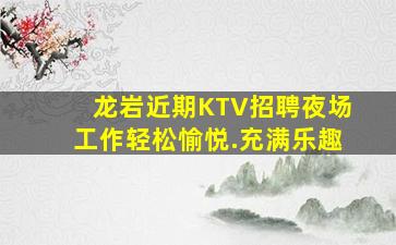 龙岩近期KTV招聘夜场工作轻松愉悦.充满乐趣